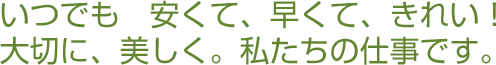 いつでも 安くて、早くて、きれい!大切に、美しく。私たちの仕事です。